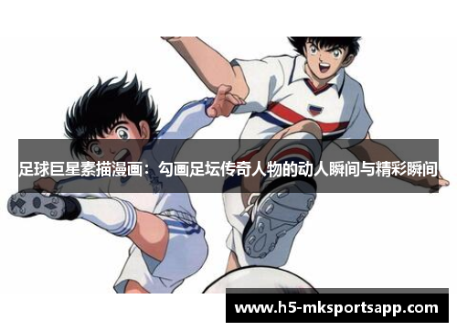 足球巨星素描漫画：勾画足坛传奇人物的动人瞬间与精彩瞬间