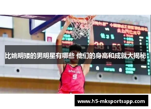 比姚明矮的男明星有哪些 他们的身高和成就大揭秘