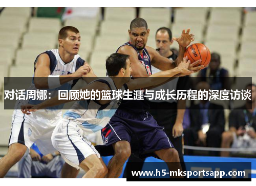 对话周娜：回顾她的篮球生涯与成长历程的深度访谈