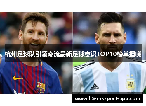 杭州足球队引领潮流最新足球意识TOP10榜单揭晓