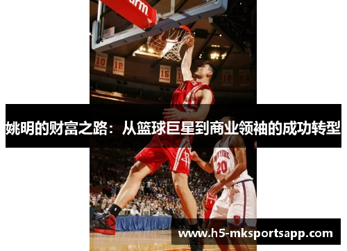姚明的财富之路：从篮球巨星到商业领袖的成功转型