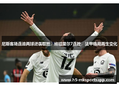尼斯客场连追两球逆袭取胜，终结里尔7连胜，法甲格局再生变化