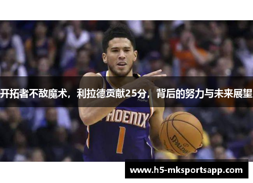 开拓者不敌魔术，利拉德贡献25分，背后的努力与未来展望