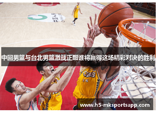 中回男篮与台北男篮激战正酣谁将赢得这场精彩对决的胜利