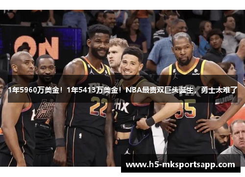 1年5960万美金！1年5413万美金！NBA最贵双巨头诞生，勇士太难了