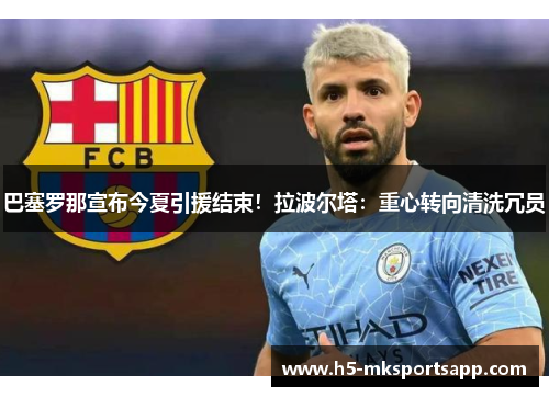 巴塞罗那宣布今夏引援结束！拉波尔塔：重心转向清洗冗员
