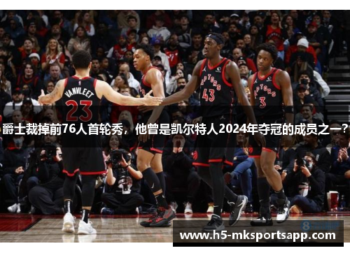 爵士裁掉前76人首轮秀，他曾是凯尔特人2024年夺冠的成员之一？