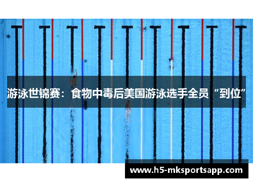 游泳世锦赛：食物中毒后美国游泳选手全员“到位”