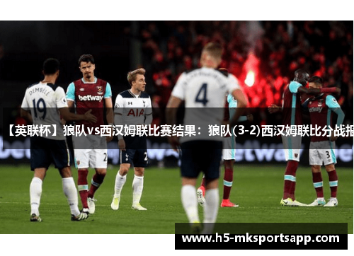 【英联杯】狼队vs西汉姆联比赛结果：狼队(3-2)西汉姆联比分战报